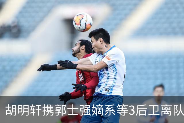 胡明轩携郭士强嫡系等3后卫离队！谁来入替？赵维伦不如混血后卫